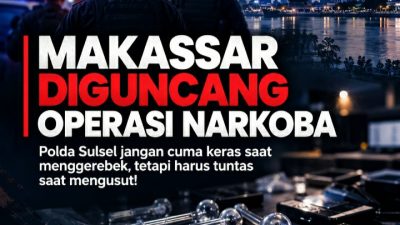 Makassar Diguncang Operasi Narkoba, Polda Sulsel Jangan Cuma Keras Saat Menggerebek, Tetapi Harus Tuntas Saat Mengusut!
