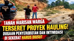 Tanah Warisan Warga Terseret Proyek Hauling! Dugaan Penyerobotan dan Intimidasi di Sekerat Harus Diusut